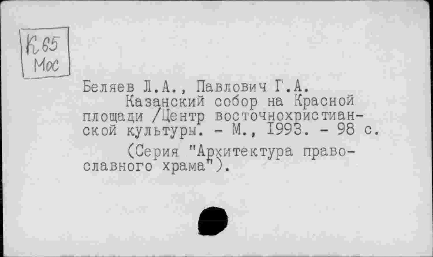 ﻿
Беляев Л.А., Павлович Г.А.
Казанский собор на Красной площади /Центр восточнохристианской культуры. - М., 1993. - 98 с.
(Серия "Архитектура православного храма").